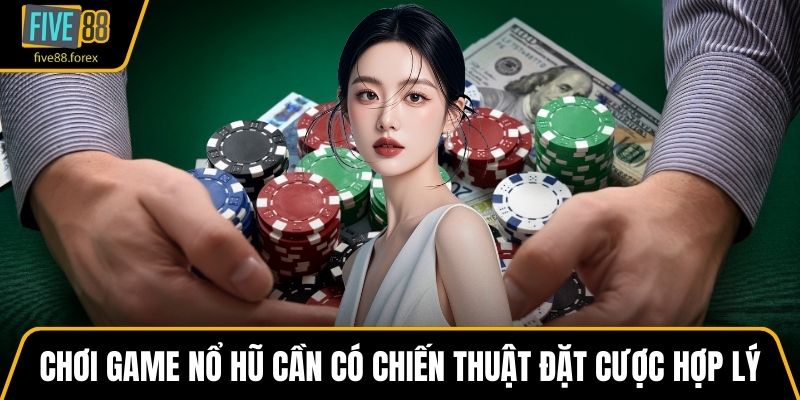 Chơi game Nổ hũ cần có chiến thuật đặt cược hợp lý