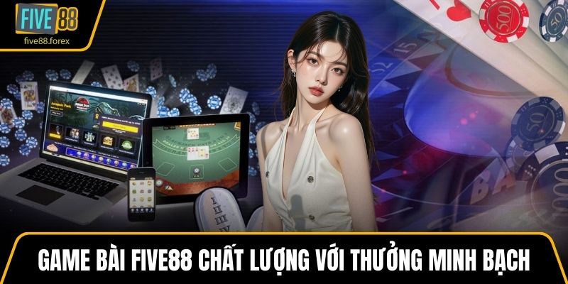 Game bài FIVE88 chất lượng với thưởng minh bạch